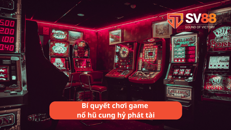 Bí quyết chơi game nổ hũ cung hỷ phát tài hiệu quả