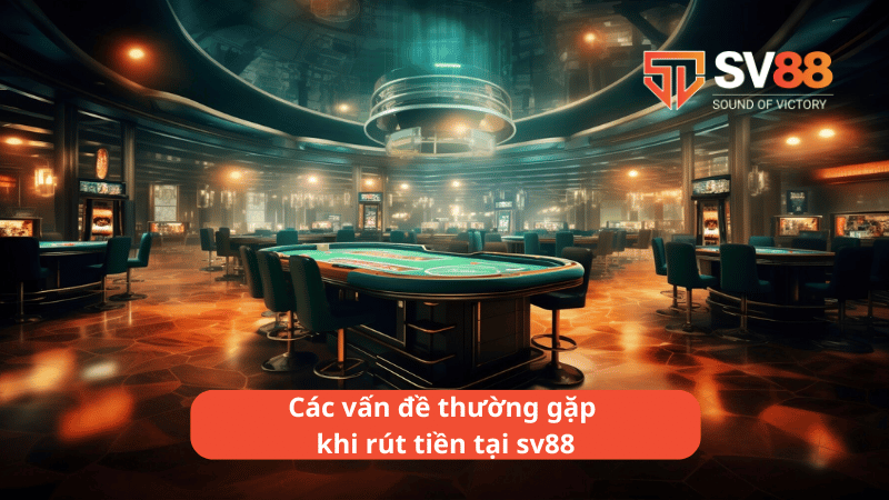 Các vấn đề thường gặp khi rút tiền tại sv88