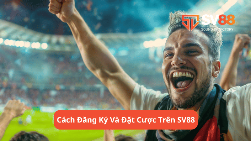 Cách Đăng Ký Và Đặt Cược Trên SV88